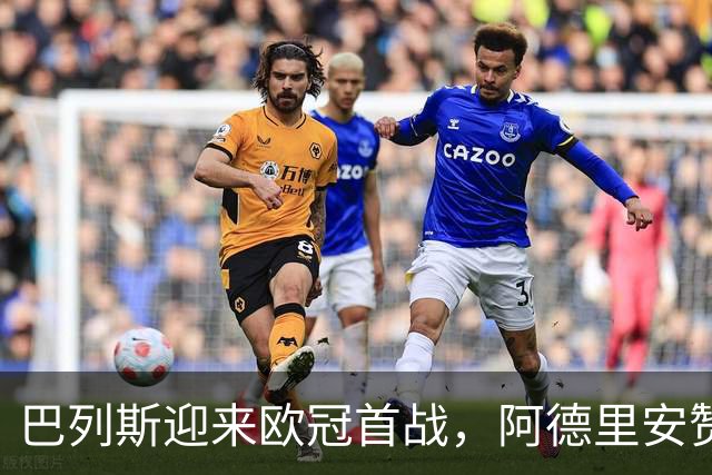 巴列斯迎来欧冠首战，阿德里安赞其表现卓越
