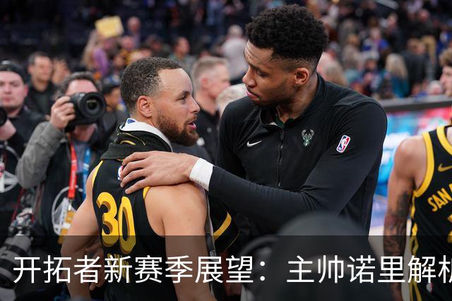 开拓者新赛季展望：主帅诺里解析阿夫迪亚将扮演的新角色