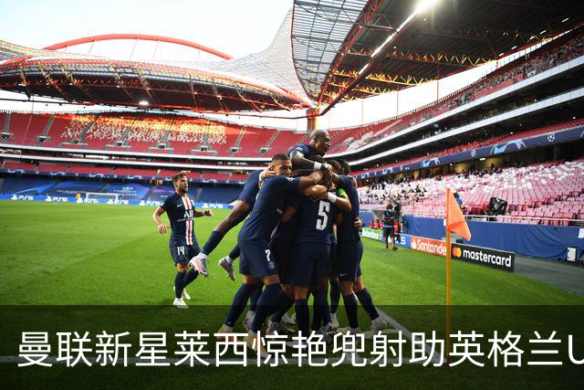 曼联新星莱西惊艳兜射助英格兰U20制胜 意大利队不敌