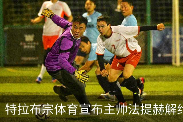 特拉布宗体育宣布主帅法提赫解约，双方达成共识